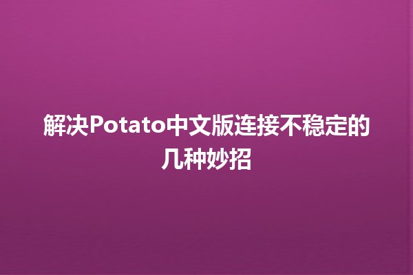 🎮 解决Potato中文版连接不稳定的几种妙招💻