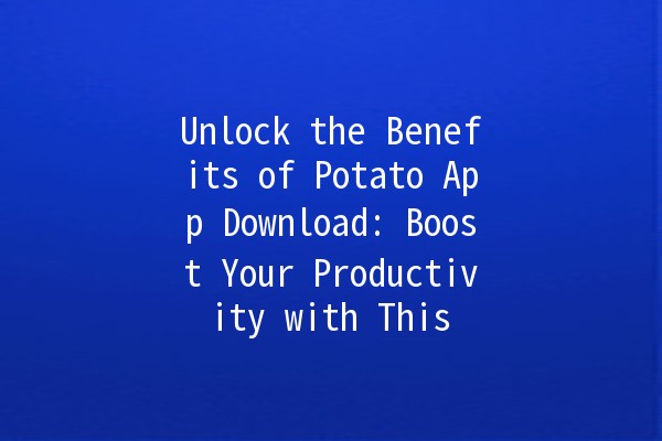 Unlock the Benefits of Potato App Download: Boost Your Productivity with This 🍟💻