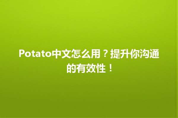 🥔 Potato中文怎么用？提升你沟通的有效性！