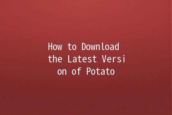 How to Download the Latest Version of Potato 🌟🥔