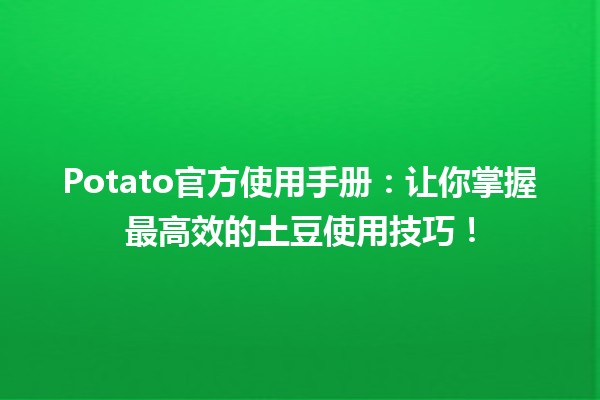 🥔 Potato官方使用手册：让你掌握最高效的土豆使用技巧！