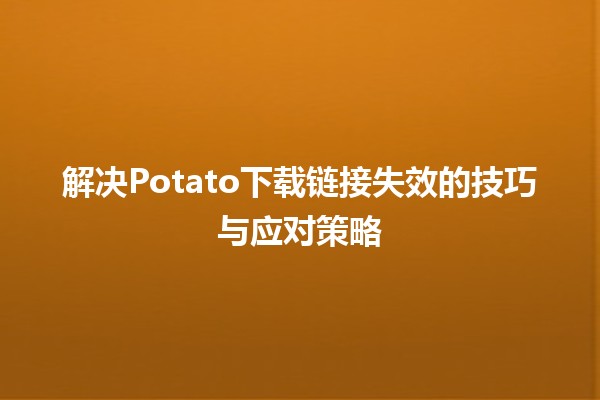 解决Potato下载链接失效的技巧与应对策略🛠️📥