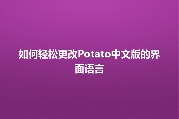 如何轻松更改Potato中文版的界面语言 🌍💼