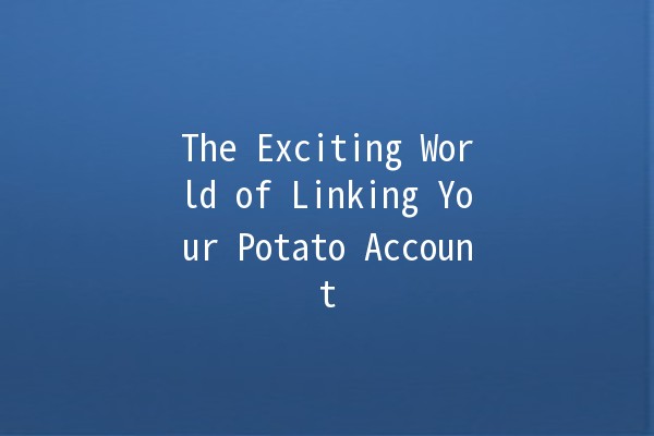 The Exciting World of Linking Your Potato Account 💡🥔