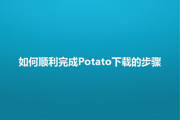 如何顺利完成Potato下载的步骤🍟💻