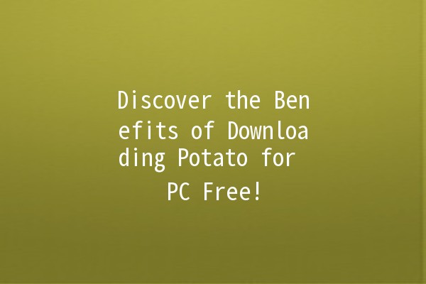 Discover the Benefits of Downloading Potato for PC Free! 🥔💻