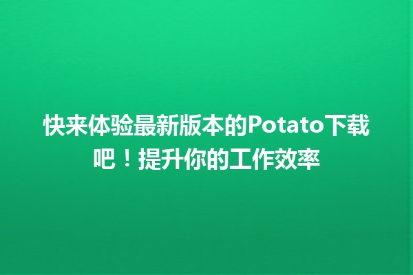 🍟 快来体验最新版本的Potato下载吧！提升你的工作效率