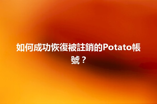 🍟 如何成功恢復被註銷的Potato帳號？