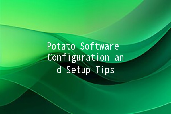 Potato Software Configuration and Setup Tips 🍟💻