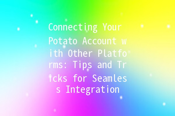 Connecting Your Potato Account with Other Platforms: Tips and Tricks for Seamless Integration 🥔🔗