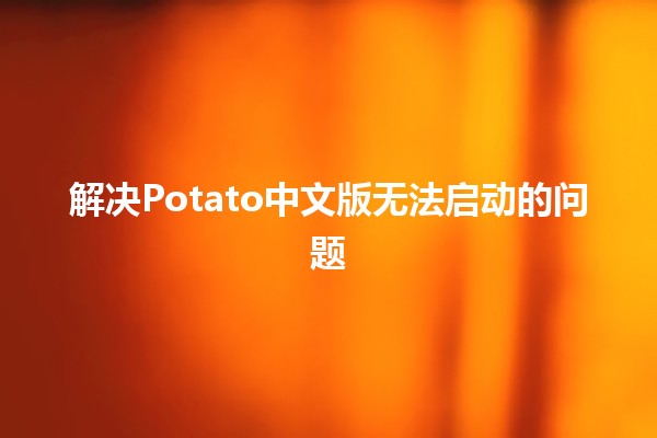 解决Potato中文版无法启动的问题 🥔🚫