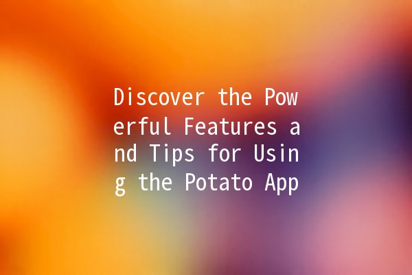 Discover the Powerful Features and Tips for Using the Potato App 🥔✨