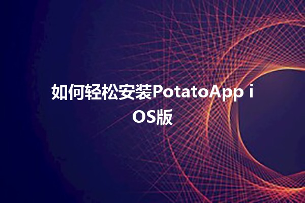 如何轻松安装PotatoApp iOS版🚀