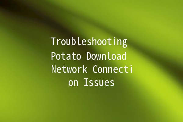 Troubleshooting Potato Download Network Connection Issues 🥔🚫🌐