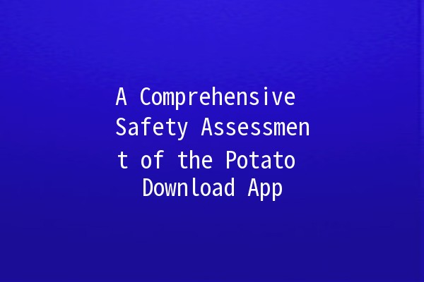 A Comprehensive Safety Assessment of the Potato Download App 🥔🔒