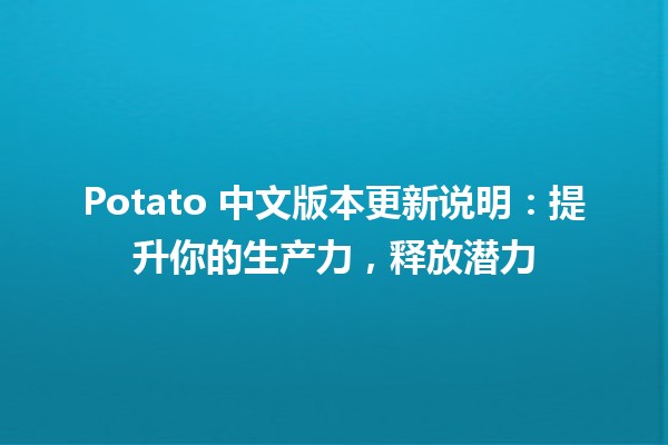 🎉 Potato 中文版本更新说明：提升你的生产力，释放潜力 🚀