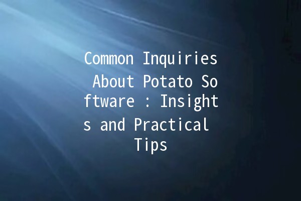 Common Inquiries About Potato Software 🥔💻: Insights and Practical Tips