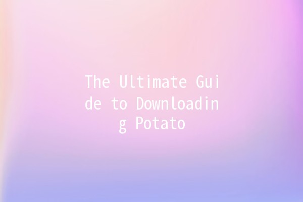 The Ultimate Guide to Downloading Potato 🥔🍟