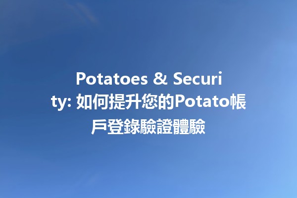 🍟 Potatoes & Security: 如何提升您的Potato帳戶登錄驗證體驗🔒