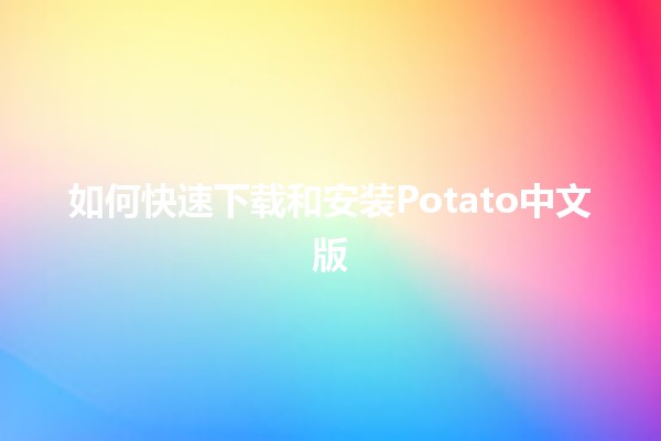 如何快速下载和安装Potato中文版 🎮🍟