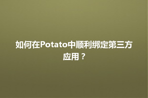 如何在Potato中顺利绑定第三方应用？🔗📱