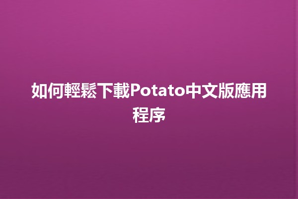 如何輕鬆下載Potato中文版應用程序📱💡