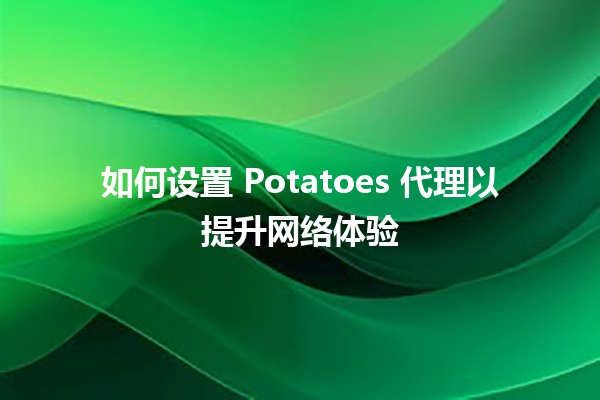 如何设置 Potatoes 代理以提升网络体验 🚀