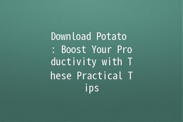 Download Potato 📥🥔: Boost Your Productivity with These Practical Tips