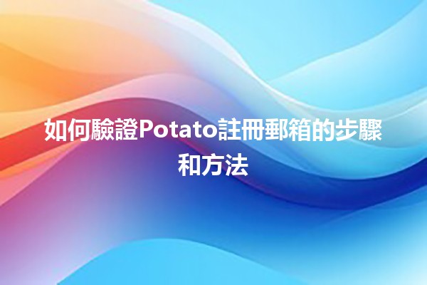 如何驗證Potato註冊郵箱的步驟和方法🔍✉️