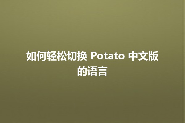 如何轻松切换 Potato 中文版的语言 🥔🌏