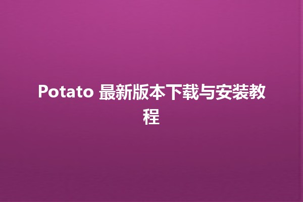 Potato 最新版本下载与安装教程🌟💻