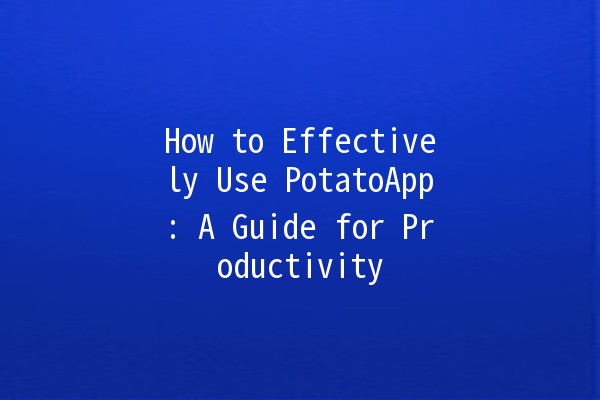 How to Effectively Use PotatoApp: A Guide for Productivity 🌟🥔