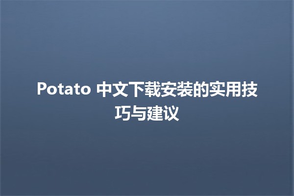 Potato 中文下载安装的实用技巧与建议 🥔✨