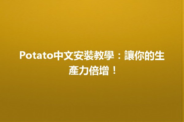 🌟Potato中文安裝教學：讓你的生產力倍增！🚀