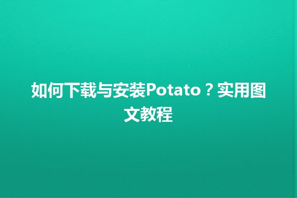 ✨ 如何下载与安装Potato？实用图文教程 📲