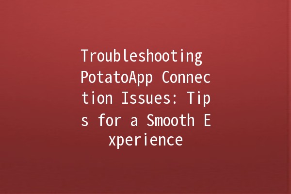 Troubleshooting PotatoApp Connection Issues: Tips for a Smooth Experience 🚀