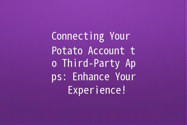 Connecting Your Potato Account to Third-Party Apps: Enhance Your Experience! 🚀🍟