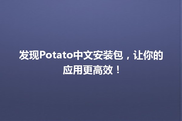 🚀 发现Potato中文安装包，让你的应用更高效！