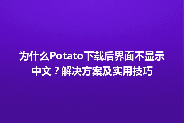 为什么Potato下载后界面不显示中文？🌟解决方案及实用技巧