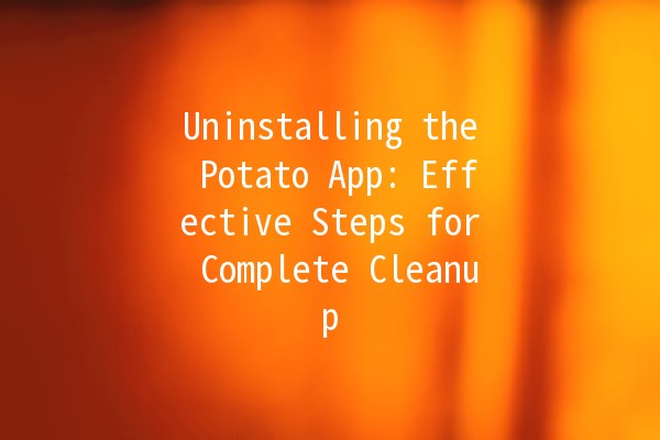 Uninstalling the Potato App: Effective Steps for Complete Cleanup 🥔🧹