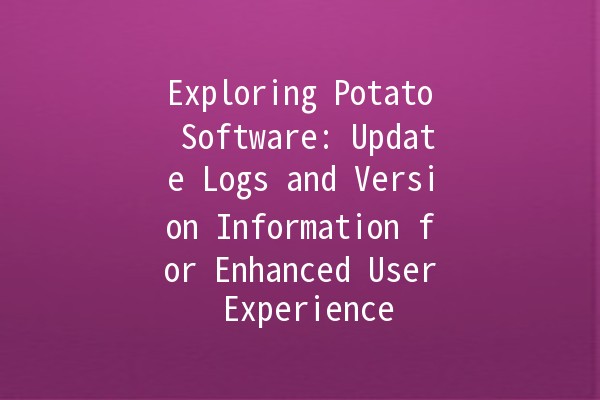 🥔 Exploring Potato Software: Update Logs and Version Information for Enhanced User Experience