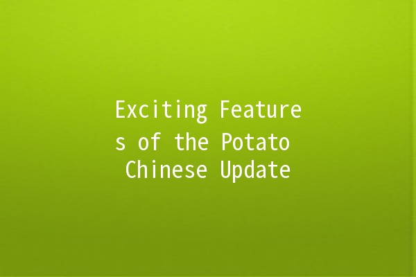 Exciting Features of the Potato Chinese Update 🥔✨