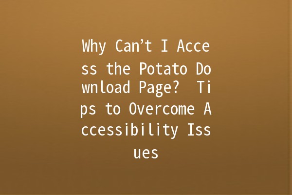 Why Can’t I Access the Potato Download Page? 🍟🚫 Tips to Overcome Accessibility Issues