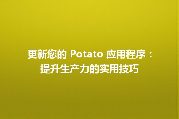 🔄 更新您的 Potato 应用程序：提升生产力的实用技巧 🚀