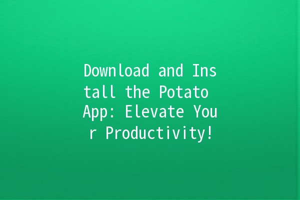 Download and Install the Potato App: Elevate Your Productivity! 📱✨