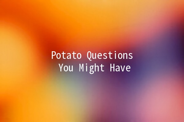 Potato Questions You Might Have 🥔❓