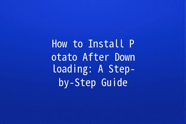 How to Install Potato After Downloading: A Step-by-Step Guide 🥔💻