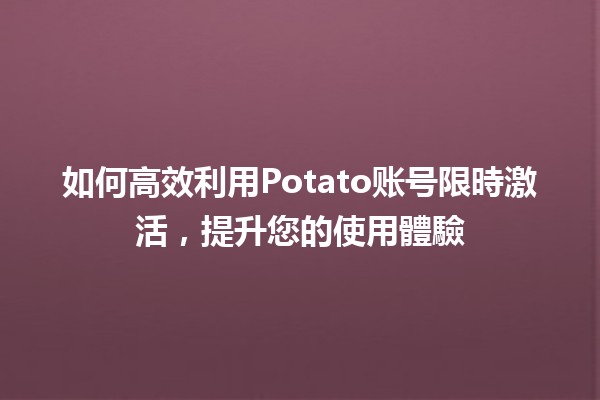 如何高效利用Potato账号限時激活🪴✨，提升您的使用體驗