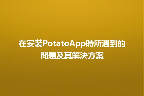 🍟 在安裝PotatoApp時所遇到的問題及其解決方案