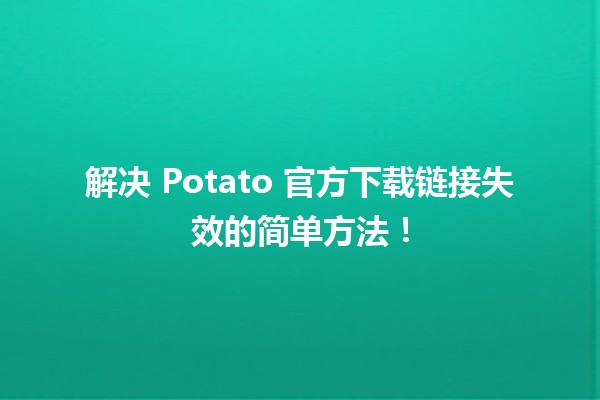 😅 解决 Potato 官方下载链接失效的简单方法！